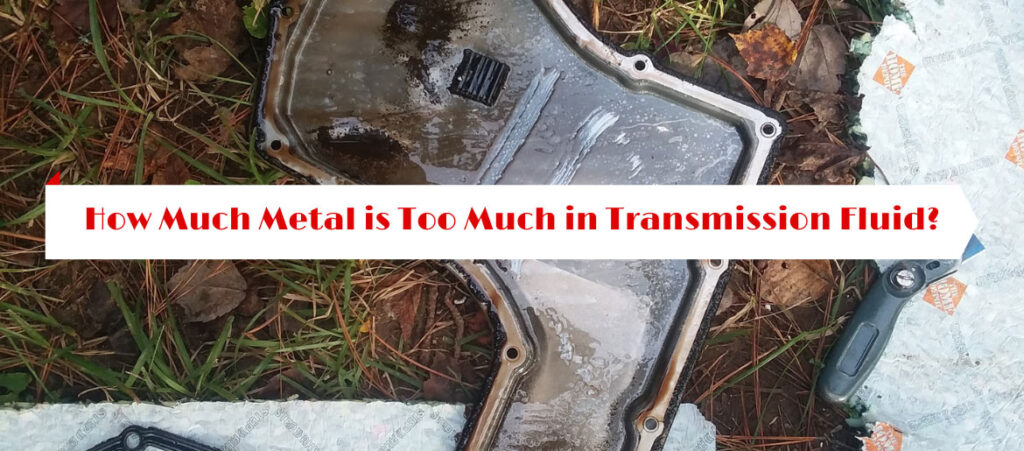How Much Metal is Too Much in Transmission Fluid?