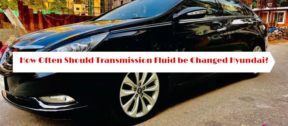 How Often Should Transmission Fluid be Changed Hyundai?