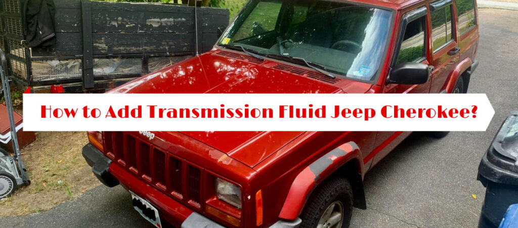 How to Add Transmission Fluid Jeep Cherokee?