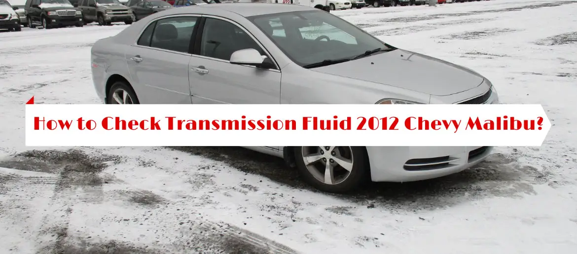 How to Check Transmission Fluid 2012 Chevy Malibu?