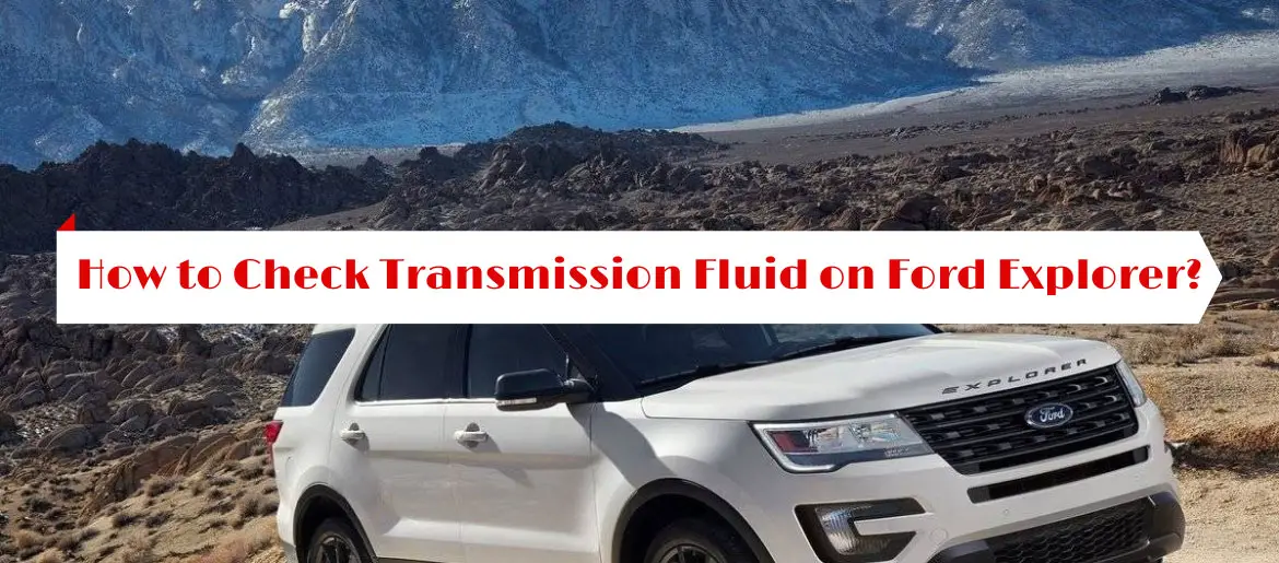 How to Check Transmission Fluid on Ford Explorer?