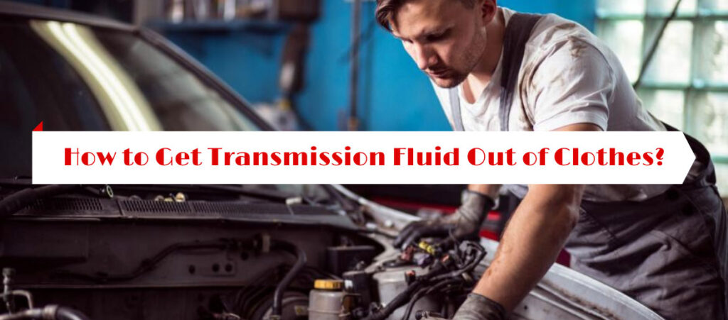 How to Get Transmission Fluid Out of Clothes