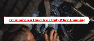 Transmission Fluid Leak Only When Running: Causes & Solutions
