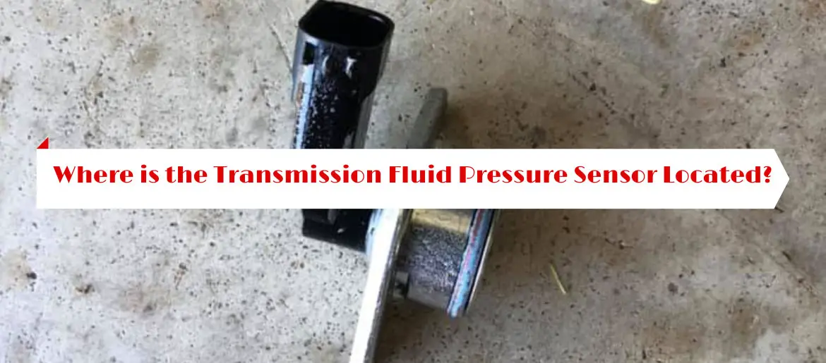 Where is the Transmission Fluid Pressure Sensor Located?